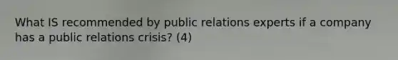 What IS recommended by public relations experts if a company has a public relations crisis? (4)