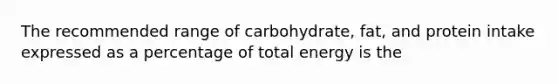 The recommended range of carbohydrate, fat, and protein intake expressed as a percentage of total energy is the