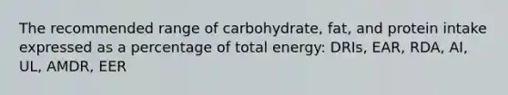 The recommended range of carbohydrate, fat, and protein intake expressed as a percentage of total energy: DRIs, EAR, RDA, AI, UL, AMDR, EER