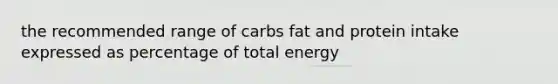 the recommended range of carbs fat and protein intake expressed as percentage of total energy