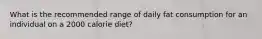 What is the recommended range of daily fat consumption for an individual on a 2000 calorie diet?​