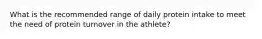 What is the recommended range of daily protein intake to meet the need of protein turnover in the athlete?