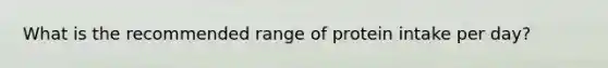 What is the recommended range of protein intake per day?