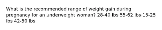 What is the recommended range of weight gain during pregnancy for an underweight woman? 28-40 lbs 55-62 lbs 15-25 lbs 42-50 lbs