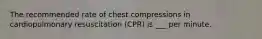 The recommended rate of chest compressions in cardiopulmonary resuscitation (CPR) is ___ per minute.