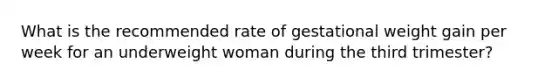 What is the recommended rate of gestational weight gain per week for an underweight woman during the third trimester?