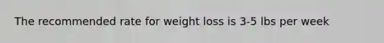 The recommended rate for weight loss is 3-5 lbs per week