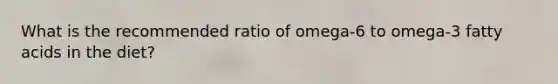 What is the recommended ratio of omega-6 to omega-3 fatty acids in the diet?