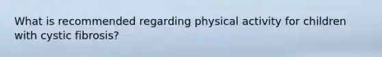 What is recommended regarding physical activity for children with cystic fibrosis?