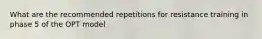 What are the recommended repetitions for resistance training in phase 5 of the OPT model