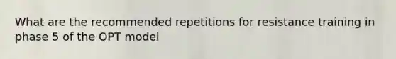 What are the recommended repetitions for resistance training in phase 5 of the OPT model