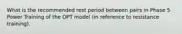 What is the recommended rest period between pairs in Phase 5 Power Training of the OPT model (in reference to resistance training).