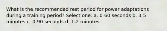 What is the recommended rest period for power adaptations during a training period? Select one: a. 0-60 seconds b. 3-5 minutes c. 0-90 seconds d. 1-2 minutes