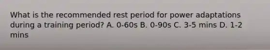 What is the recommended rest period for power adaptations during a training period? A. 0-60s B. 0-90s C. 3-5 mins D. 1-2 mins