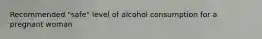 Recommended "safe" level of alcohol consumption for a pregnant woman