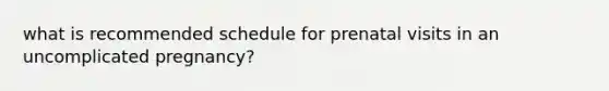 what is recommended schedule for prenatal visits in an uncomplicated pregnancy?