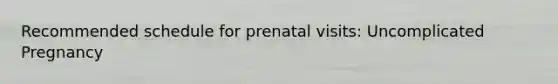 Recommended schedule for prenatal visits: Uncomplicated Pregnancy