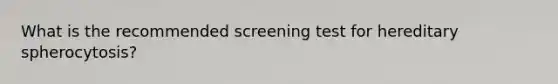 What is the recommended screening test for hereditary spherocytosis?