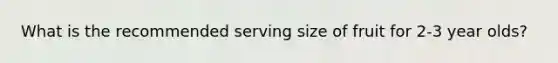 What is the recommended serving size of fruit for 2-3 year olds?