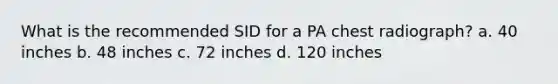 What is the recommended SID for a PA chest radiograph? a. 40 inches b. 48 inches c. 72 inches d. 120 inches