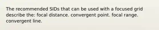 The recommended SIDs that can be used with a focused grid describe the: focal distance. convergent point. focal range. convergent line.