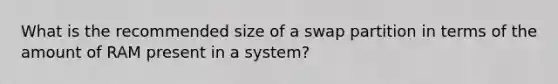 What is the recommended size of a swap partition in terms of the amount of RAM present in a system?