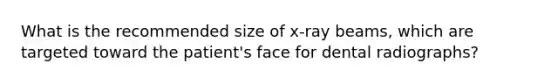 What is the recommended size of x-ray beams, which are targeted toward the patient's face for dental radiographs?