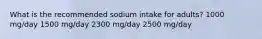 What is the recommended sodium intake for adults? 1000 mg/day 1500 mg/day 2300 mg/day 2500 mg/day