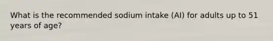 What is the recommended sodium intake (AI) for adults up to 51 years of age?