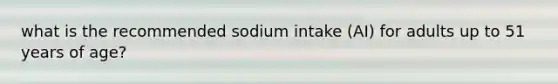 what is the recommended sodium intake (AI) for adults up to 51 years of age?