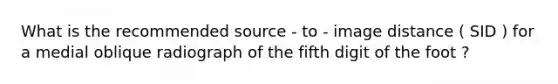 What is the recommended source - to - image distance ( SID ) for a medial oblique radiograph of the fifth digit of the foot ?