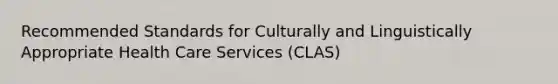 Recommended Standards for Culturally and Linguistically Appropriate Health Care Services (CLAS)