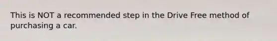 This is NOT a recommended step in the Drive Free method of purchasing a car.