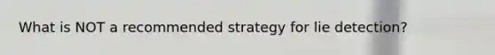 What is NOT a recommended strategy for lie detection?