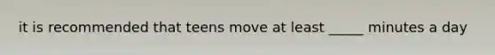 it is recommended that teens move at least _____ minutes a day