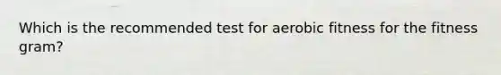 Which is the recommended test for aerobic fitness for the fitness gram?