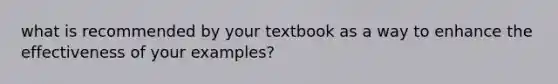 what is recommended by your textbook as a way to enhance the effectiveness of your examples?