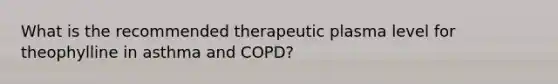 What is the recommended therapeutic plasma level for theophylline in asthma and COPD?