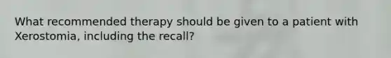 What recommended therapy should be given to a patient with Xerostomia, including the recall?