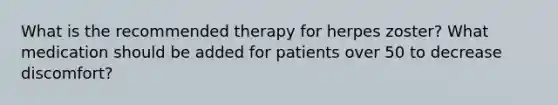 What is the recommended therapy for herpes zoster? What medication should be added for patients over 50 to decrease discomfort?