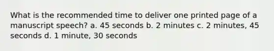 What is the recommended time to deliver one printed page of a manuscript speech? a. 45 seconds b. 2 minutes c. 2 minutes, 45 seconds d. 1 minute, 30 seconds