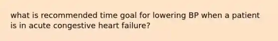 what is recommended time goal for lowering BP when a patient is in acute congestive heart failure?