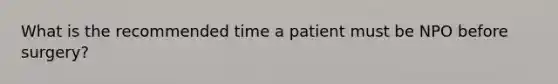 What is the recommended time a patient must be NPO before surgery?