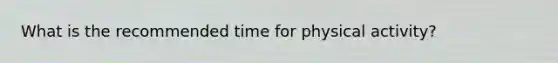 What is the recommended time for physical activity?