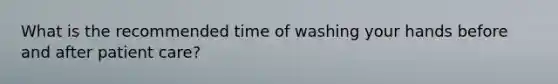 What is the recommended time of washing your hands before and after patient care?