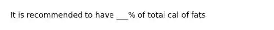 It is recommended to have ___% of total cal of fats