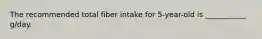 The recommended total fiber intake for 5-year-old is ___________ g/day.