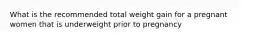 What is the recommended total weight gain for a pregnant women that is underweight prior to pregnancy