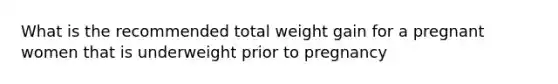 What is the recommended total weight gain for a pregnant women that is underweight prior to pregnancy