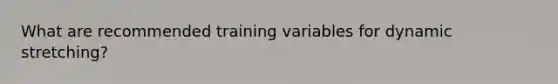 What are recommended training variables for dynamic stretching?